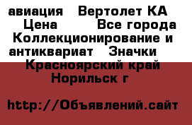 1.1) авиация : Вертолет КА-15 › Цена ­ 49 - Все города Коллекционирование и антиквариат » Значки   . Красноярский край,Норильск г.